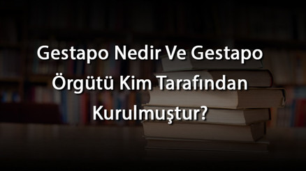 Gestapo Nedir Ve Gestapo Örgütü Kim Tarafından Kurulmuştur