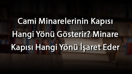 Cami Minarelerinin Kapısı Hangi Yönü Gösterir Minare Kapısı Hangi Yönü İşaret Eder