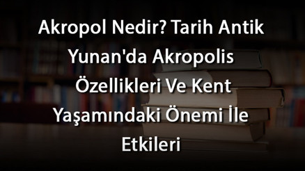 Akropol Nedir Tarih Antik Yunanda Akropolis Özellikleri Ve Kent Yaşamındaki Önemi İle Etkileri