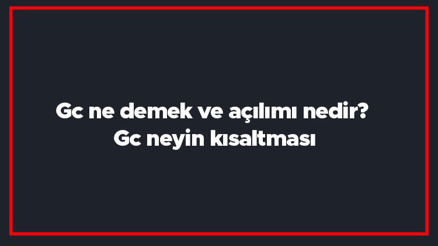 Gc ne demek ve açılımı nedir Gc neyin kısaltması Gc ne demek ve açılımı nedir Gc neyin kısaltması