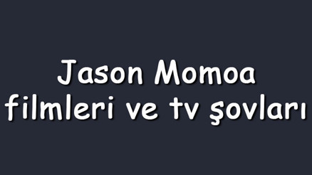 Jason Momoa filmleri ve tv şovları - En çok izlenen ve sevilen oyunları Jason Momoa filmleri ve tv şovları - En çok izlenen ve sevilen oyunları