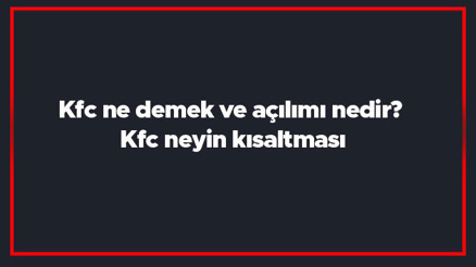 Kfc ne demek ve açılımı nedir Kfc neyin kısaltması Kfc ne demek ve açılımı nedir Kfc neyin kısaltması