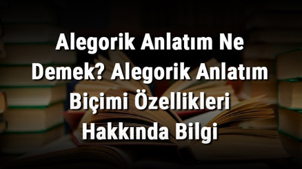 Alegorik Anlatım Ne Demek Alegorik Anlatım Biçimi Özellikleri Hakkında Bilgi Alegorik Anlatım Ne Demek Alegorik Anlatım Biçimi Özellikleri Hakkında Bilgi