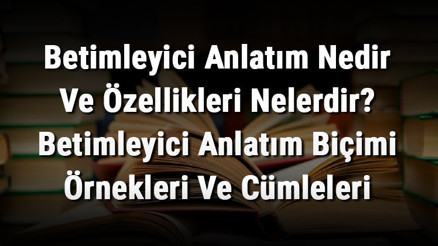 Betimleyici Anlatım Nedir Ve Özellikleri Nelerdir Betimleyici Anlatım Biçimi Örnekleri Ve Cümleleri