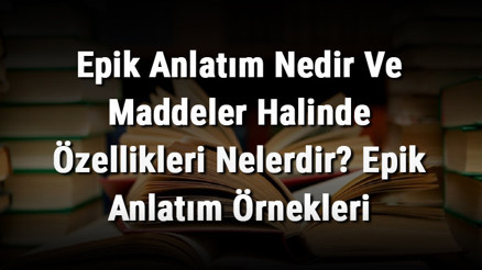 Epik Anlatım Nedir Ve Maddeler Halinde Özellikleri Nelerdir Epik Anlatım Örnekleri
