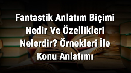 Fantastik Anlatım Biçimi Nedir Ve Özellikleri Nelerdir Örnekleri İle Konu Anlatımı Fantastik Anlatım Biçimi Nedir Ve Özellikleri Nelerdir Örnekleri İle Konu Anlatımı