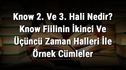 Know 2. Ve 3. Hali Nedir Know Fiilinin İkinci Ve Üçüncü Zaman Halleri İle Örnek Cümleler