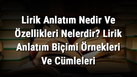 Lirik Anlatım Nedir Ve Özellikleri Nelerdir Lirik Anlatım Biçimi Örnekleri Ve Cümleleri
