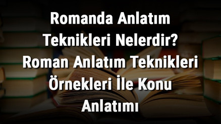 Romanda Anlatım Teknikleri Nelerdir Roman Anlatım Teknikleri Örnekleri İle Konu Anlatımı