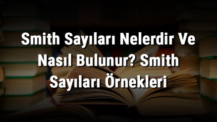 Smith Sayıları Nelerdir Ve Nasıl Bulunur Smith Sayıları Örnekleri Smith Sayıları Nelerdir Ve Nasıl Bulunur Smith Sayıları Örnekleri