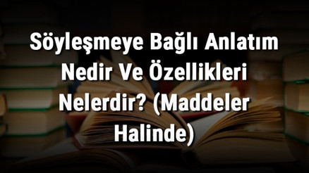 Söyleşmeye Bağlı Anlatım Nedir Ve Özellikleri Nelerdir (Maddeler Halinde)