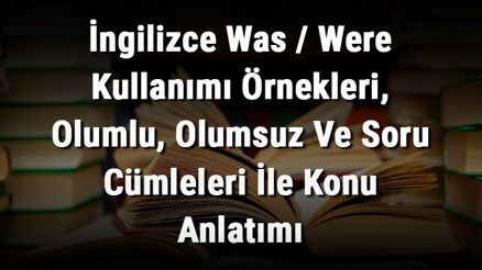 İngilizce Was / Were Kullanımı Örnekleri, Olumlu, Olumsuz Ve Soru Cümleleri İle Konu Anlatımı