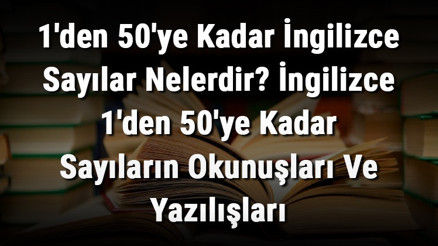1den 50ye Kadar İngilizce Sayılar Nelerdir İngilizce 1den 50ye Kadar Sayıların Okunuşları Ve Yazılışları