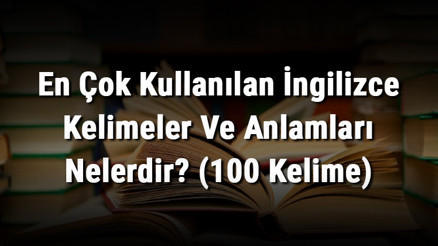 En Çok Kullanılan İngilizce Kelimeler Ve Anlamları Nelerdir (100 Kelime)
