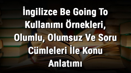 İngilizce Be Going To Kullanımı Örnekleri, Olumlu, Olumsuz Ve Soru Cümleleri İle Konu Anlatımı