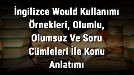 İngilizce Would Kullanımı Örnekleri, Olumlu, Olumsuz Ve Soru Cümleleri İle Konu Anlatımı İngilizce Would Kullanımı Örnekleri, Olumlu, Olumsuz Ve Soru Cümleleri İle Konu Anlatımı
