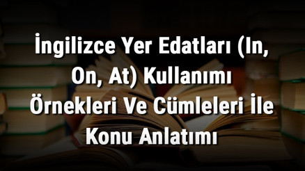 İngilizce Yer Edatları (In, On, At) Kullanımı Örnekleri Ve Cümleleri İle Konu Anlatımı