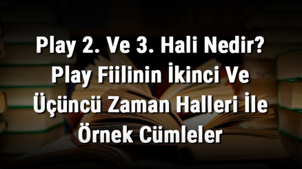 Play 2. Ve 3. Hali Nedir Play Fiilinin İkinci Ve Üçüncü Zaman Halleri İle Örnek Cümleler