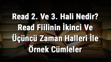 Read 2. Ve 3. Hali Nedir Read Fiilinin İkinci Ve Üçüncü Zaman Halleri İle Örnek Cümleler