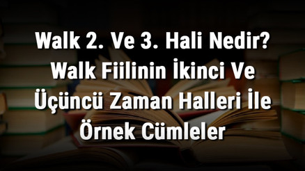 Walk 2. Ve 3. Hali Nedir Walk Fiilinin İkinci Ve Üçüncü Zaman Halleri İle Örnek Cümleler