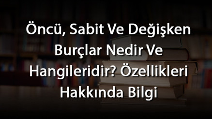 Öncü, Sabit Ve Değişken Burçlar Nedir Ve Hangileridir Özellikleri Hakkında Bilgi Öncü, Sabit Ve Değişken Burçlar Nedir Ve Hangileridir Özellikleri Hakkında Bilgi