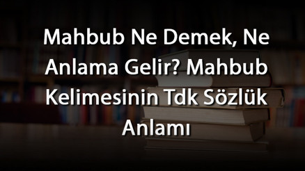 Mahbub Ne Demek, Ne Anlama Gelir Mahbub Kelimesinin Tdk Sözlük Anlamı Mahbub Ne Demek, Ne Anlama Gelir Mahbub Kelimesinin Tdk Sözlük Anlamı