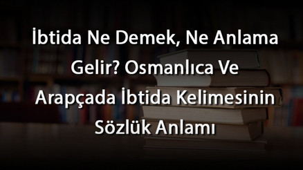 İbtida Ne Demek, Ne Anlama Gelir Osmanlıca Ve Arapçada İbtida Kelimesinin Sözlük Anlamı İbtida Ne Demek, Ne Anlama Gelir Osmanlıca Ve Arapçada İbtida Kelimesinin Sözlük Anlamı