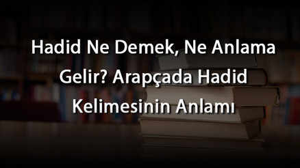 Hadid Ne Demek, Ne Anlama Gelir Arapçada Hadid Kelimesinin Anlamı