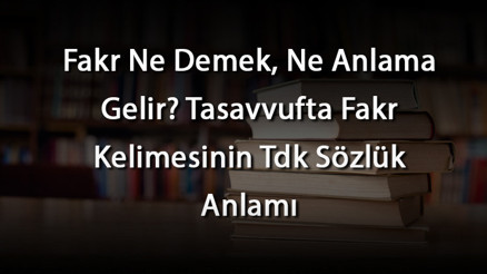 Fakr Ne Demek, Ne Anlama Gelir Tasavvufta Fakr Kelimesinin Tdk Sözlük Anlamı