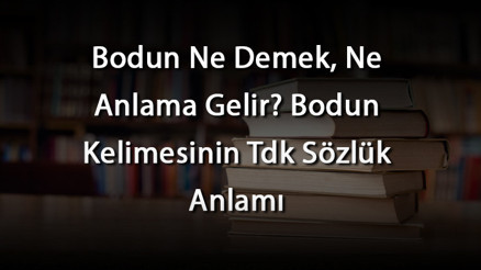 Bodun Ne Demek, Ne Anlama Gelir Bodun Kelimesinin Tdk Sözlük Anlamı