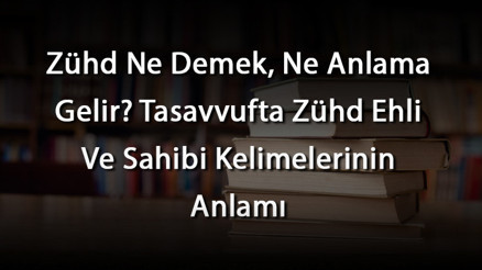 Zühd Ne Demek, Ne Anlama Gelir Tasavvufta Zühd Ehli Ve Sahibi Kelimelerinin Anlamı