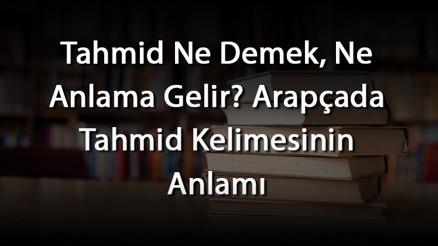 Tahmid Ne Demek, Ne Anlama Gelir Arapçada Tahmid Kelimesinin Anlamı