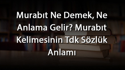 Murabıt Ne Demek, Ne Anlama Gelir Murabıt Kelimesinin Tdk Sözlük Anlamı
