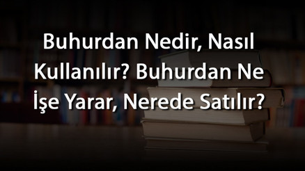 Buhurdan Nedir, Nasıl Kullanılır Buhurdan Ne İşe Yarar, Nerede Satılır