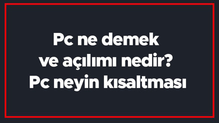 Pc ne demek ve açılımı nedir Pc neyin kısaltması