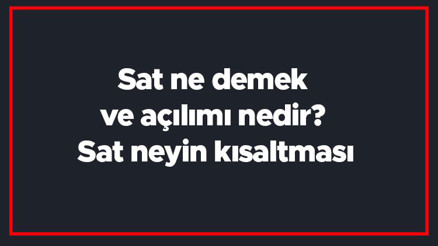 Sat ne demek ve açılımı nedir Sat neyin kısaltması
