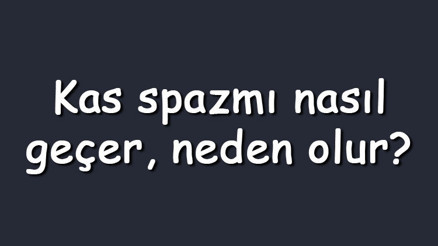 Kas spazmı nasıl geçer, neden olur Belde, boyunda, sırtta veya kalçadaki kas spazmı nasıl tedavi edilir