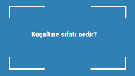 Küçültme sıfatı nedir Küçültme sıfatı ile ilgili örnek cümleler ve konu anlatımı