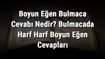 Boyun Eğen Bulmaca Cevabı Nedir Bulmacada Harf Harf Boyun Eğen Cevapları
