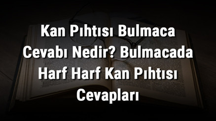 Kan Pıhtısı Bulmaca Cevabı Nedir Bulmacada Harf Harf Kan Pıhtısı Cevapları