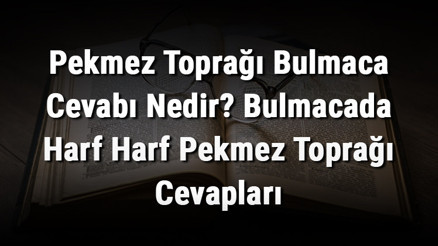 Pekmez Toprağı Bulmaca Cevabı Nedir Bulmacada Harf Harf Pekmez Toprağı Cevapları