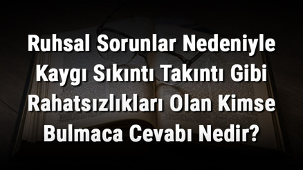 Ruhsal Sorunlar Nedeniyle Kaygı Sıkıntı Takıntı Gibi Rahatsızlıkları Olan Kimse Bulmaca Cevabı Nedir