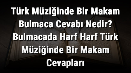 Türk Müziğinde Bir Makam Bulmaca Cevabı Nedir Bulmacada Harf Harf Türk Müziğinde Bir Makam Cevapları