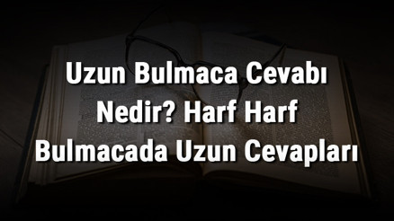 Uzun Bulmaca Cevabı Nedir Harf Harf Bulmacada Uzun Cevapları