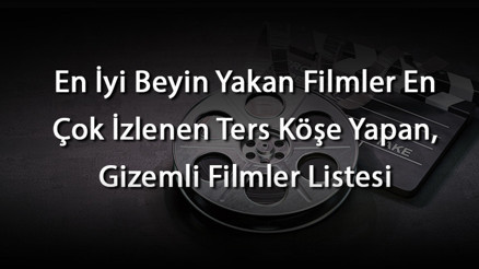 En İyi Beyin Yakan Filmler En Çok İzlenen Ters Köşe Yapan, Gizemli Filmler Listesi