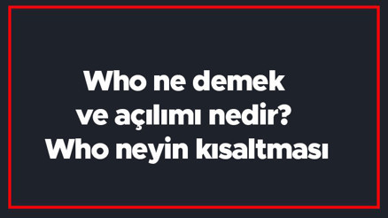 Who ne demek ve açılımı nedir Who neyin kısaltması