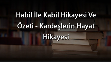 Habil İle Kabil Hikayesi Ve Özeti - Kardeşlerin Hayat Hikayesi Habil İle Kabil Hikayesi Ve Özeti - Kardeşlerin Hayat Hikayesi