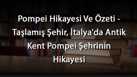 Pompei Hikayesi Ve Özeti - Taşlamış Şehir, İtalyada Antik Kent Pompei Şehrinin Hikayesi