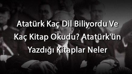 Atatürk Kaç Dil Biliyordu Ve Kaç Kitap Okudu Atatürkün Yazdığı Kitaplar Neler