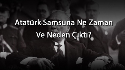 Atatürk Samsuna Ne Zaman Ve Neden Çıktı